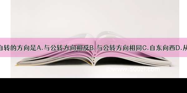 单选题地球自转的方向是A.与公转方向相反B.与公转方向相同C.自东向西D.从北极上空看