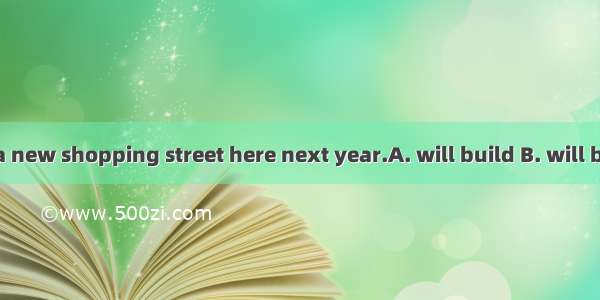 It is said that a new shopping street here next year.A. will build B. will be builtC. woul