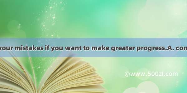 You should not  your mistakes if you want to make greater progress.A. concernB. organizeC