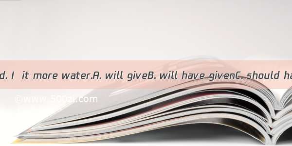 The plant is dead. I  it more water.A. will giveB. will have givenC. should have givenD. m