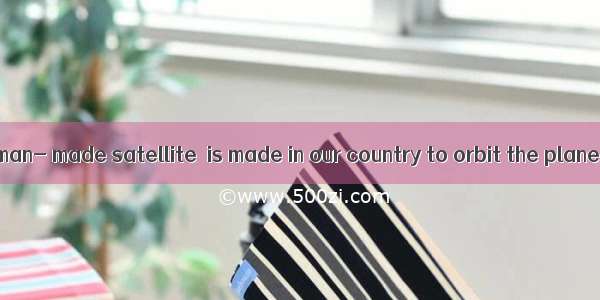 Is 48 hours the man- made satellite  is made in our country to orbit the planet around?A.