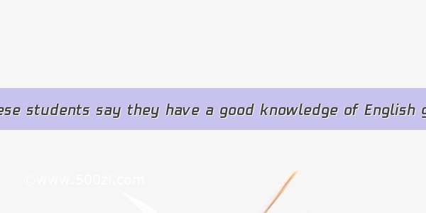 Although many Chinese students say they have a good knowledge of English grammar  most wo