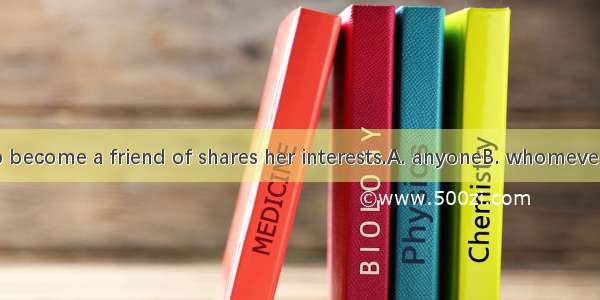 Sarah hopes to become a friend of shares her interests.A. anyoneB. whomever C. whoever D.