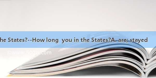 --I’m going to the States?--How long  you in the States?A. are; stayed　　 B. are; staying　　