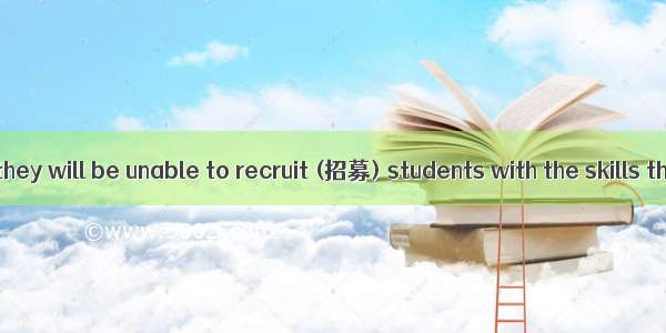 Employers fear they will be unable to recruit (招募) students with the skills they need as t