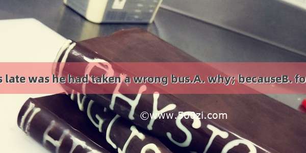 The reason he was late was he had taken a wrong bus.A. why; becauseB. for; because ofC. wh