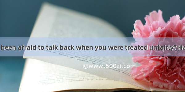 CHave you ever been afraid to talk back when you were treated unfairly? Have you ever bou