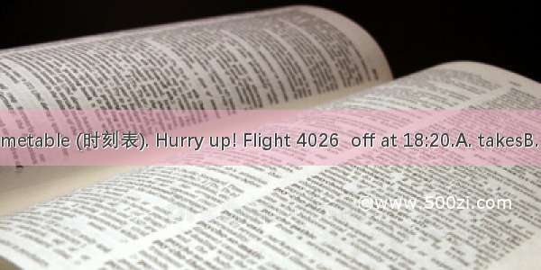 Look at the timetable (时刻表). Hurry up! Flight 4026  off at 18:20.A. takesB. tookC. will be