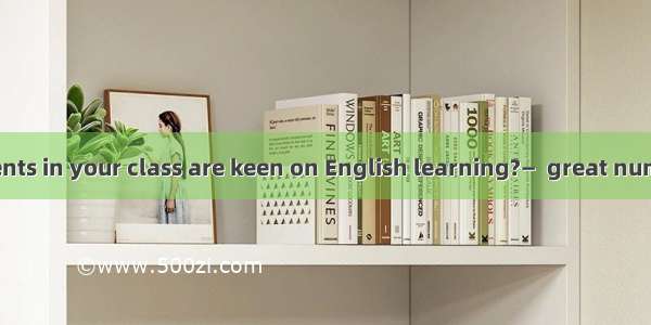 —How many students in your class are keen on English learning?—  great number  and  number