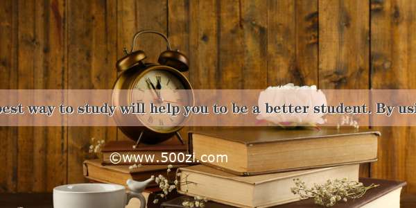 DKnowing the best way to study will help you to be a better student. By using your time pr