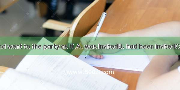 He dressed up and went to the party as if.A. was invitedB. had been invitedC. to be invite