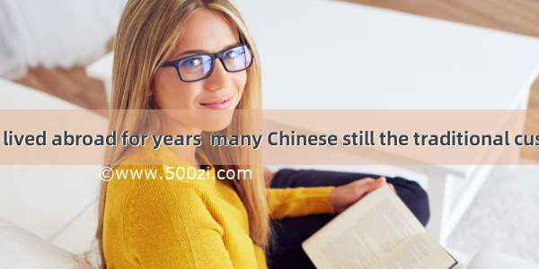 Though having lived abroad for years  many Chinese still the traditional customs.A. observ