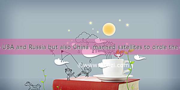 Not only the USA and Russia but also China  manned satellites to circle the earth.A. has s