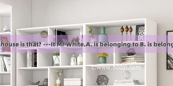 -John  whose house is that? ---It Mr White.A. is belonging to B. is belonged toC. belon