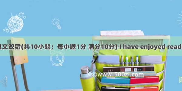 第二节 短文改错(共10小题；每小题1分 满分10分) I have enjoyed reading very