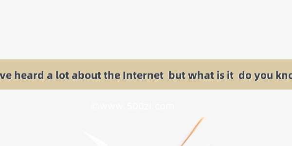 Perhaps you have heard a lot about the Internet  but what is it  do you know? The Internet