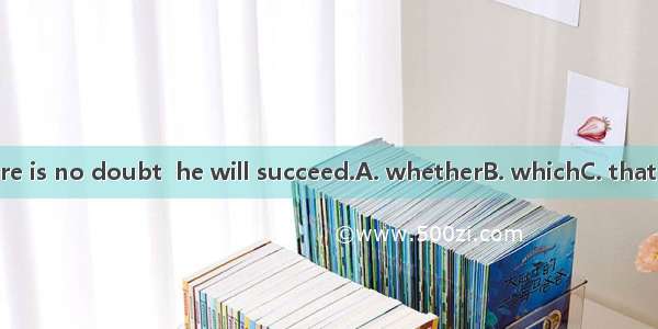 There is no doubt  he will succeed.A. whetherB. whichC. thatD. if