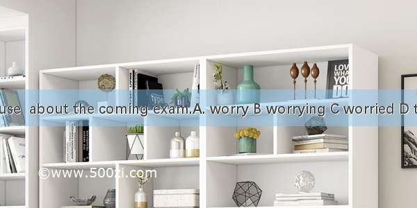 It is no use  about the coming exam.A. worry B worrying C worried D to worry