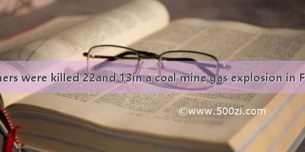 At least 203 miners were killed 22and 13in a coal mine gas explosion in Fuxin.A. injuring；