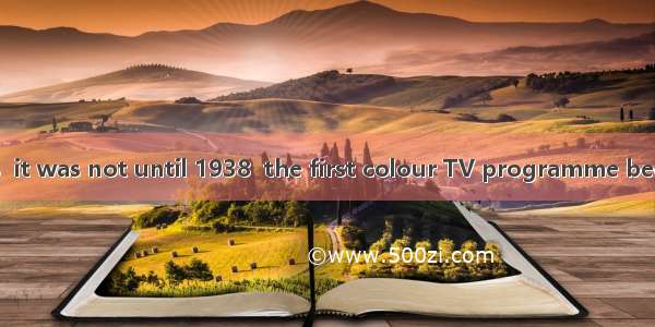 It is known to us  it was not until 1938  the first colour TV programme began to be broadc