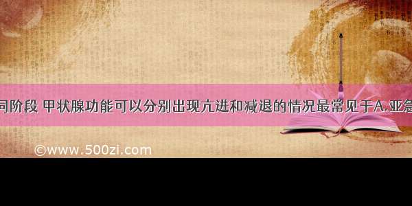 在病程的不同阶段 甲状腺功能可以分别出现亢进和减退的情况最常见于A.亚急性甲状腺炎