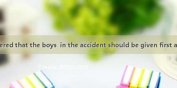 The leader ordered that the boys  in the accident should be given first aid at once.A. in