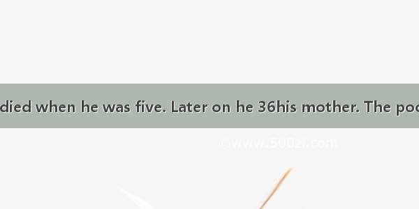 Richard’s father died when he was five. Later on he 36his mother. The poor boy had to 37on