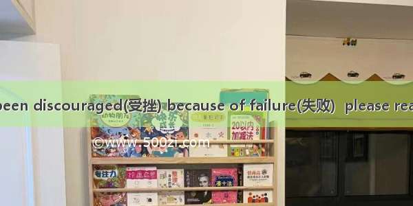 If you have ever been discouraged(受挫) because of failure(失败)  please read on. Usually  ach