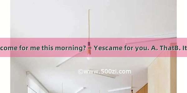 — Did a letter come for me this morning? — Yescame for you. A. ThatB. It  C. OneD. The