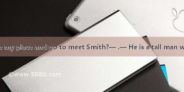 — Could you take my place and go to meet Smith?— .— He is a tall man wearing short hair.