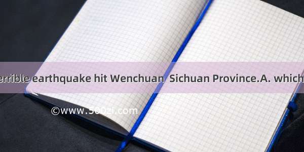 It was in   a terrible earthquake hit Wenchuan  Sichuan Province.A. whichB. thatC. whe