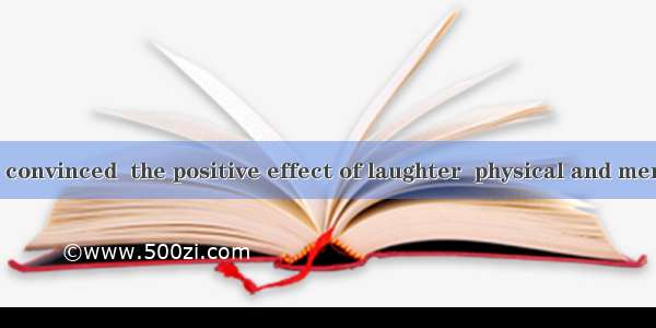 Scientists are convinced  the positive effect of laughter  physical and mental healthA. o