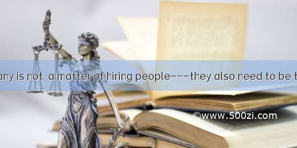 Running a company is not  a matter of hiring people---they also need to be trained.A. part