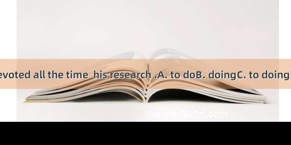 He devoted all the time  his research .A. to doB. doingC. to doingD. did