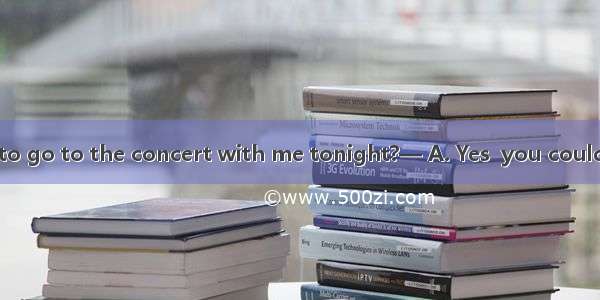 —Would you like to go to the concert with me tonight?— A. Yes  you could.B. It’s my pleasu