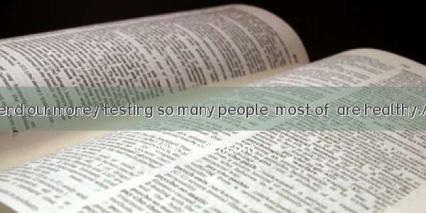 We shouldn’t spend our money testing so many people  most of  are healthy.A. thatB. whichC