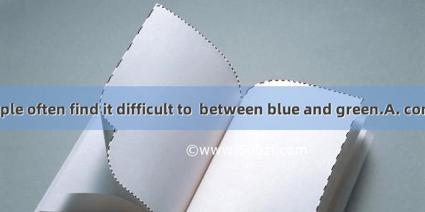 Color-blind people often find it difficult to  between blue and green.A. compareB. separat