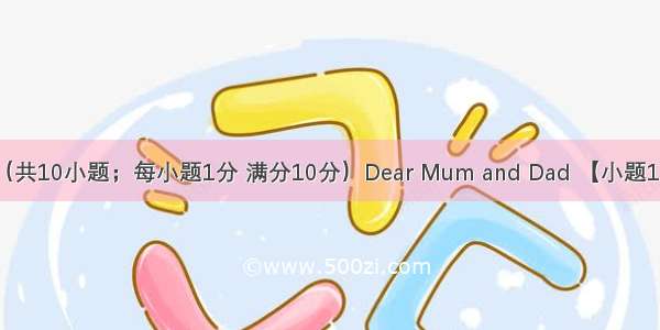 短文填词（共10小题；每小题1分 满分10分）Dear Mum and Dad 【小题1】The coll