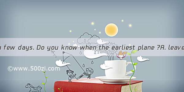 I  for Beijing in a few days. Do you know when the earliest plane ?A. leaves  takes offB.