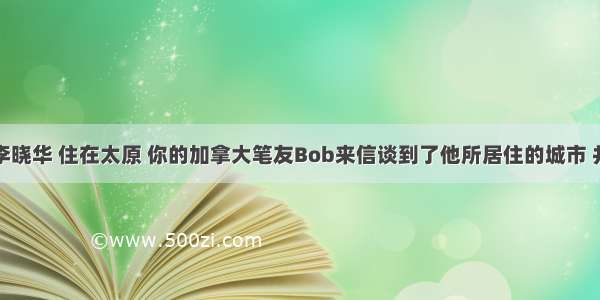 假如你是李晓华 住在太原 你的加拿大笔友Bob来信谈到了他所居住的城市 并希望了解