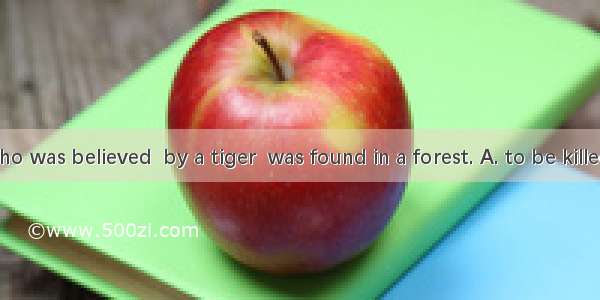 The child  who was believed  by a tiger  was found in a forest. A. to be killedB. having k