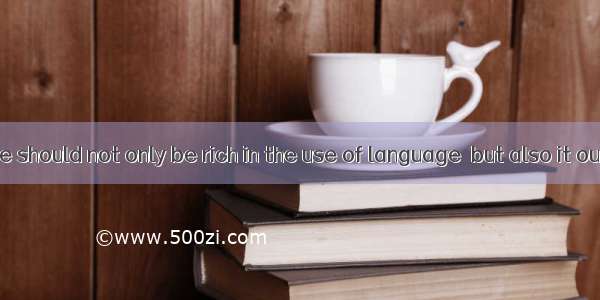 A good article should not only be rich in the use of language  but also it ought to be  or