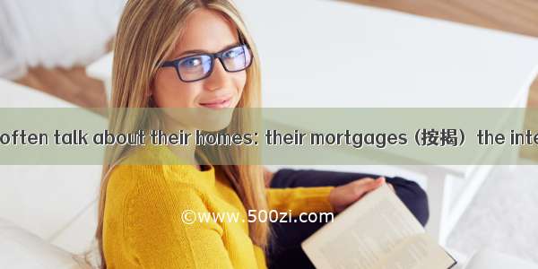 People in the UK often talk about their homes: their mortgages (按揭)  the interest rates  a