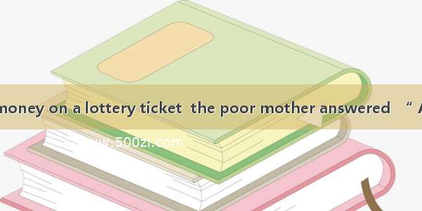 why she wasted money on a lottery ticket  the poor mother answered  “ A dollar is not too