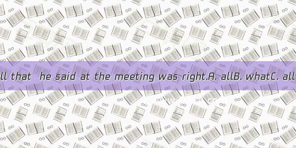 Jim told us all that  he said at the meeting was right.A. allB. whatC. all thatD. that