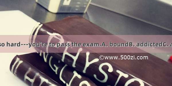 You have worked so hard---you’re to pass the exam.A. boundB. addictedC. accustomedD. devo