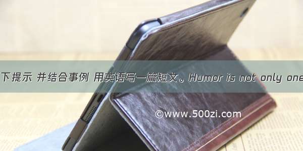 请根据以下提示 并结合事例 用英语写一篇短文。Humor is not only one of the