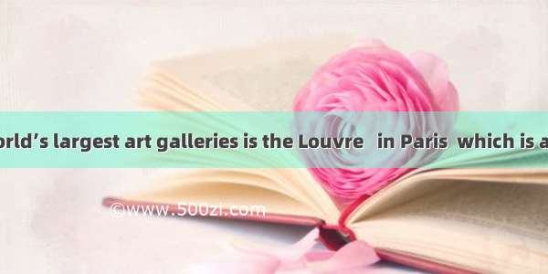 One of the world’s largest art galleries is the Louvre   in Paris  which is also famous fo