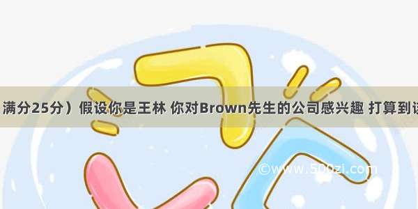 书面表达（满分25分）假设你是王林 你对Brown先生的公司感兴趣 打算到该公司谋职。