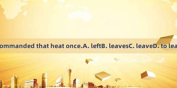 I commanded that heat once.A. leftB. leavesC. leaveD. to leave